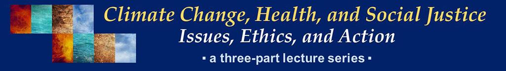 A graphic that reads "Climate Change, Health, and Social Justice. Issues, Ethics, and Action, a three-part lecture series"